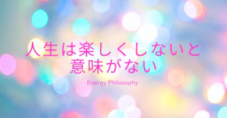 人生は楽しくしないと意味がない